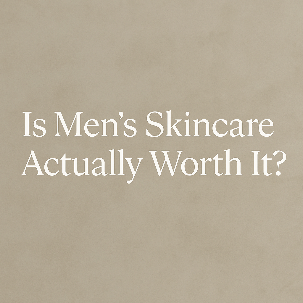 Is Men’s Skincare Actually Worth It?